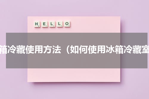 冰箱冷藏使用方法（如何使用冰箱冷藏室）