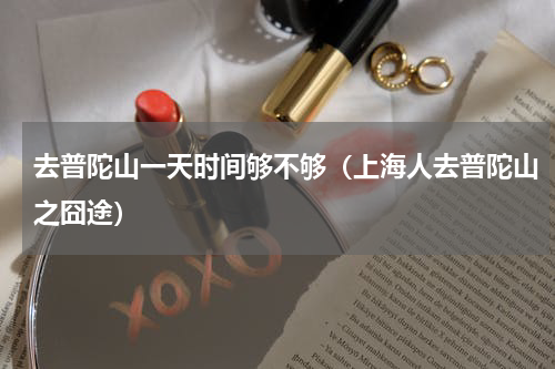去普陀山一天时间够不够（上海人去普陀山之囧途）
