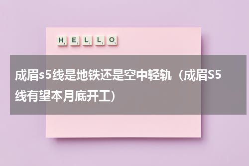 成眉s5线是地铁还是空中轻轨（成眉S5线有望本月底开工）