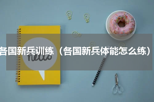 各国新兵训练（各国新兵体能怎么练）