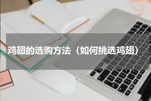 鸡翅的选购方法（如何挑选鸡翅）