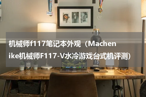 机械师f117笔记本外观（Machenike机械师F117-V水冷游戏台式机评测）