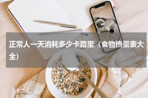 正常人一天消耗多少卡路里（食物热量表大全）