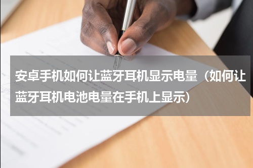 安卓手机如何让蓝牙耳机显示电量（如何让蓝牙耳机电池电量在手机上显示）