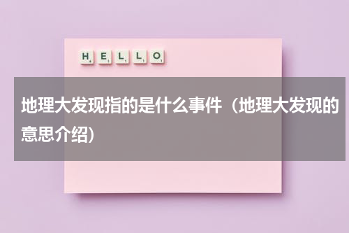 地理大发现指的是什么事件（地理大发现的意思介绍）