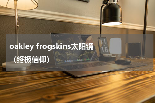 oakley frogskins太阳镜（终极信仰）