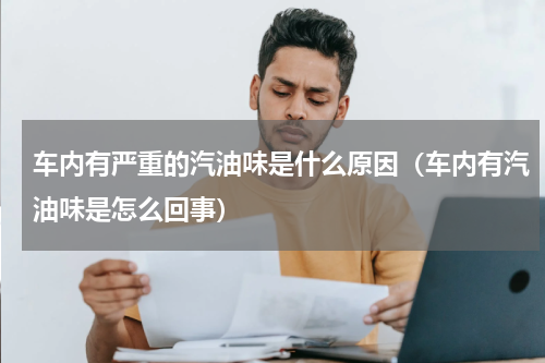 车内有严重的汽油味是什么原因（车内有汽油味是怎么回事）