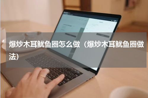 爆炒木耳鱿鱼圈怎么做（爆炒木耳鱿鱼圈做法）