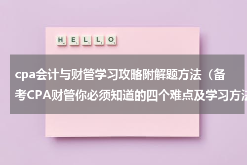 cpa会计与财管学习攻略附解题方法（备考CPA财管你必须知道的四个难点及学习方法）