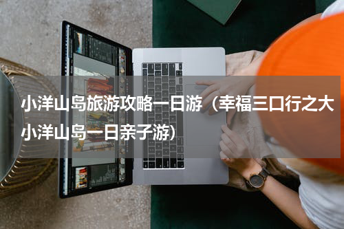 小洋山岛旅游攻略一日游（幸福三口行之大小洋山岛一日亲子游）