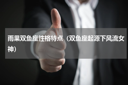 雨果双鱼座性格特点（双鱼座起源下风流女神）