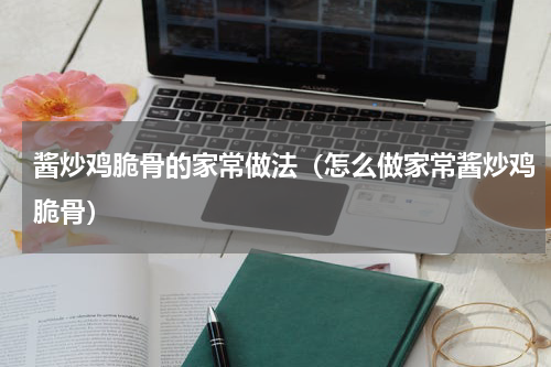 酱炒鸡脆骨的家常做法（怎么做家常酱炒鸡脆骨）