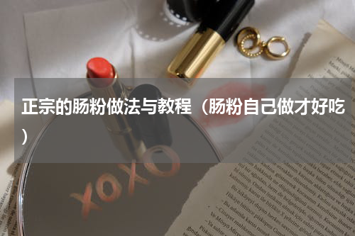 正宗的肠粉做法与教程（肠粉自己做才好吃）
