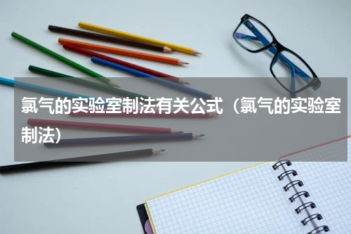 氯气的实验室制法有关公式（氯气的实验室制法）