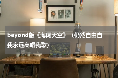 beyond版《海阔天空》（仍然自由自我永远高唱我歌）