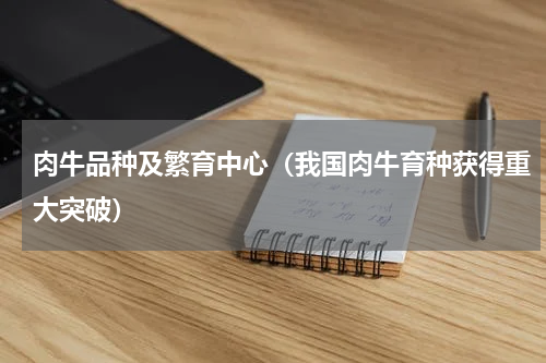 肉牛品种及繁育中心（我国肉牛育种获得重大突破）
