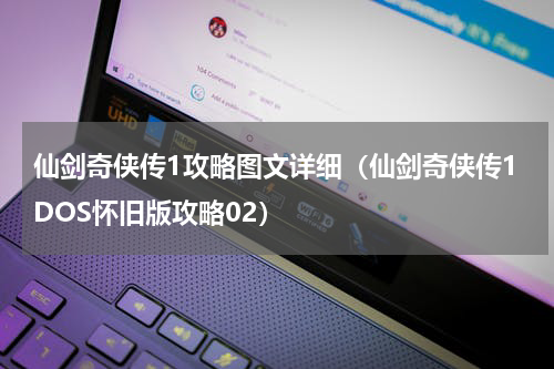 仙剑奇侠传1攻略图文详细（仙剑奇侠传1DOS怀旧版攻略02）