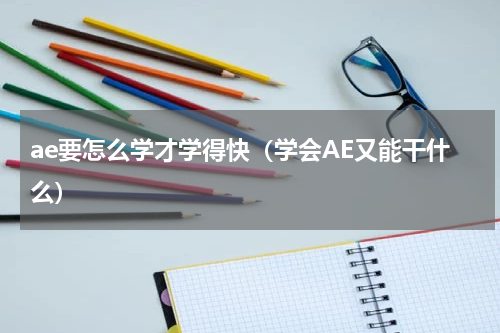 ae要怎么学才学得快（学会AE又能干什么）