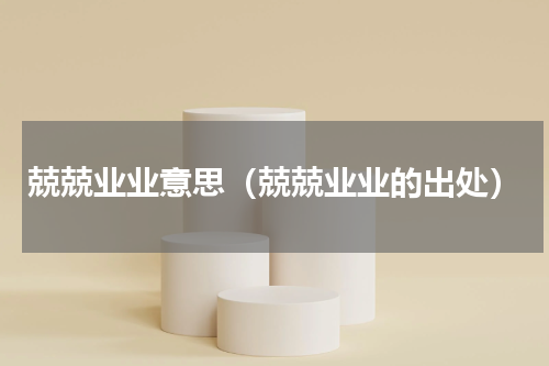 兢兢业业意思（兢兢业业的出处）