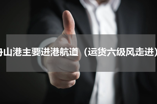舟山港主要进港航道（运货六级风走进）
