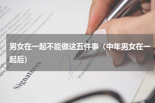 男女在一起不能做这五件事（中年男女在一起后）