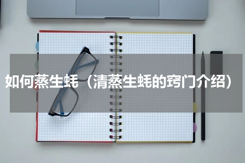 如何蒸生蚝（清蒸生蚝的窍门介绍）