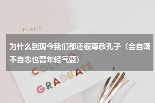为什么到现今我们都还很尊敬孔子（会自嘲不自恋也曾年轻气盛）