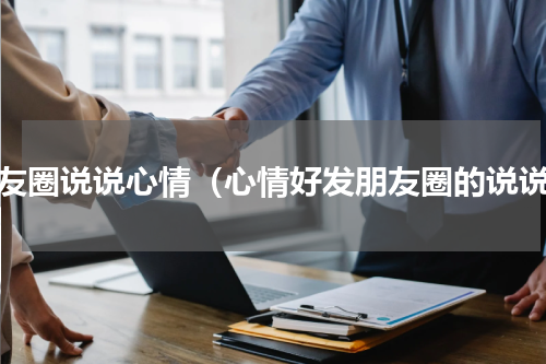 朋友圈说说心情（心情好发朋友圈的说说）