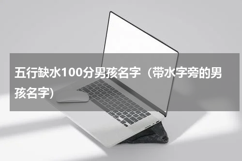 五行缺水100分男孩名字（带水字旁的男孩名字）