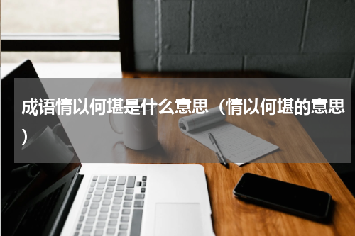 成语情以何堪是什么意思（情以何堪的意思）