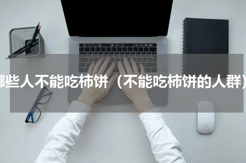 哪些人不能吃柿饼（不能吃柿饼的人群）