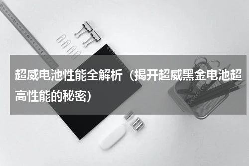 超威电池性能全解析（揭开超威黑金电池超高性能的秘密）