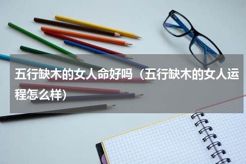 五行缺木的女人命好吗（五行缺木的女人运程怎么样）