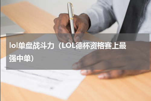 lol单盘战斗力（LOL德杯资格赛上最强中单）