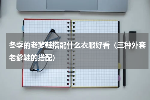 冬季的老爹鞋搭配什么衣服好看（三种外套老爹鞋的搭配）