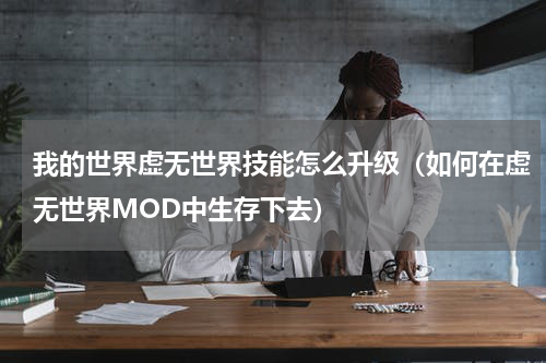 我的世界虚无世界技能怎么升级（如何在虚无世界MOD中生存下去）
