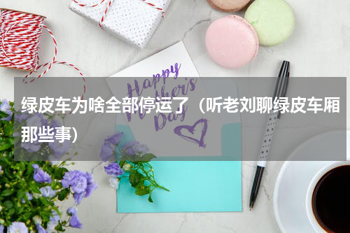 绿皮车为啥全部停运了（听老刘聊绿皮车厢那些事）