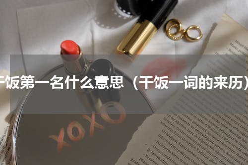 干饭第一名什么意思（干饭一词的来历）