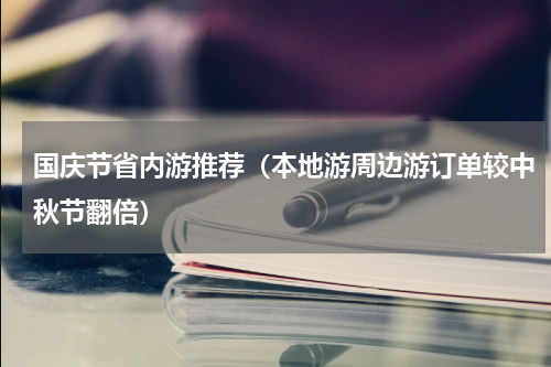 国庆节省内游推荐（本地游周边游订单较中秋节翻倍）