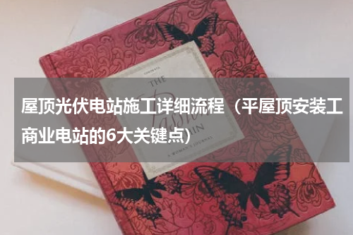 屋顶光伏电站施工详细流程（平屋顶安装工商业电站的6大关键点）