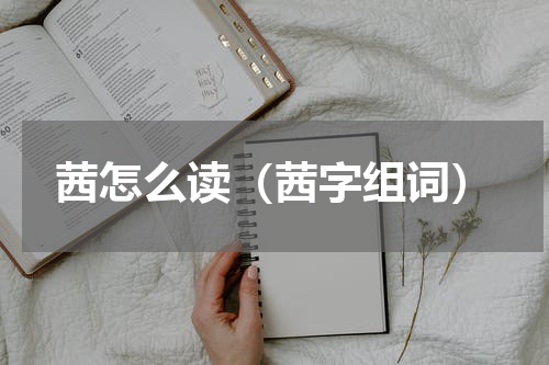 茜怎么读（茜字组词）