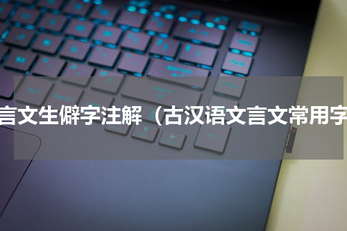 文言文生僻字注解（古汉语文言文常用字）