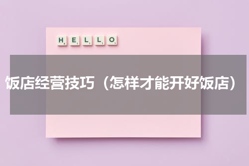 饭店经营技巧（怎样才能开好饭店）