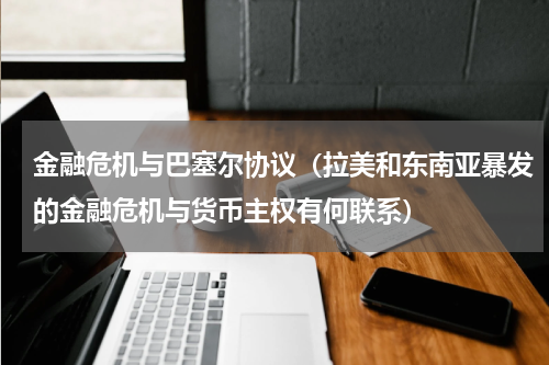 金融危机与巴塞尔协议（拉美和东南亚暴发的金融危机与货币主权有何联系）
