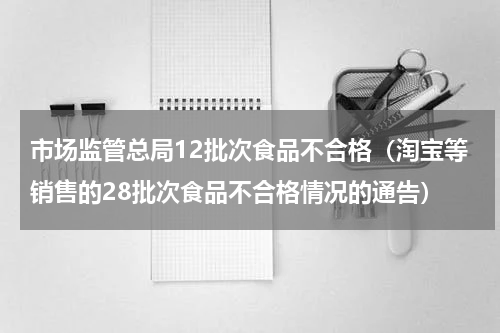 市场监管总局12批次食品不合格（淘宝等销售的28批次食品不合格情况的通告）