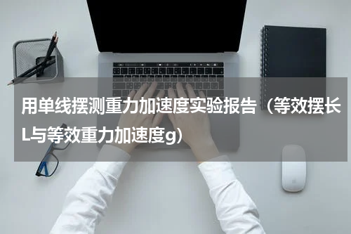 用单线摆测重力加速度实验报告（等效摆长L与等效重力加速度g）