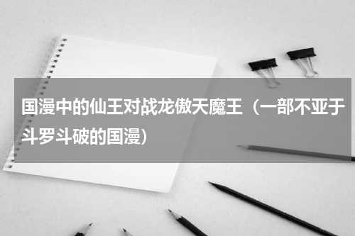 国漫中的仙王对战龙傲天魔王（一部不亚于斗罗斗破的国漫）