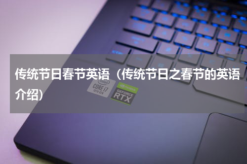 传统节日春节英语（传统节日之春节的英语介绍）