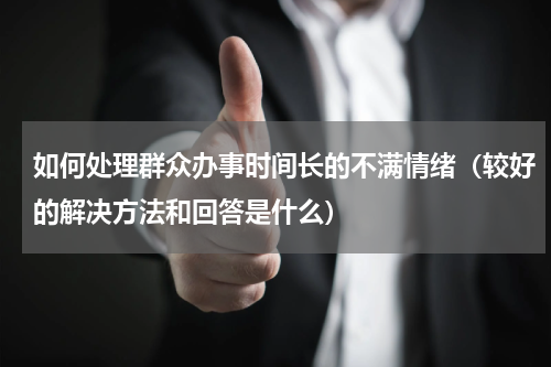 如何处理群众办事时间长的不满情绪（较好的解决方法和回答是什么）