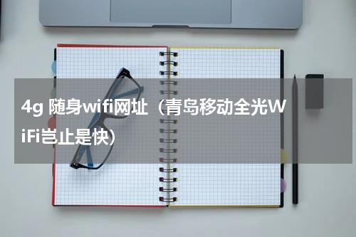 4g 随身wifi网址（青岛移动全光WiFi岂止是快）